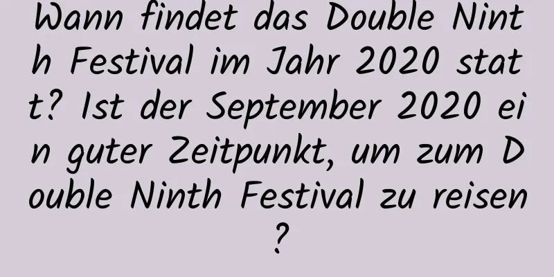 Wann findet das Double Ninth Festival im Jahr 2020 statt? Ist der September 2020 ein guter Zeitpunkt, um zum Double Ninth Festival zu reisen?