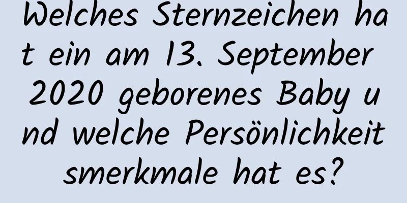 Welches Sternzeichen hat ein am 13. September 2020 geborenes Baby und welche Persönlichkeitsmerkmale hat es?