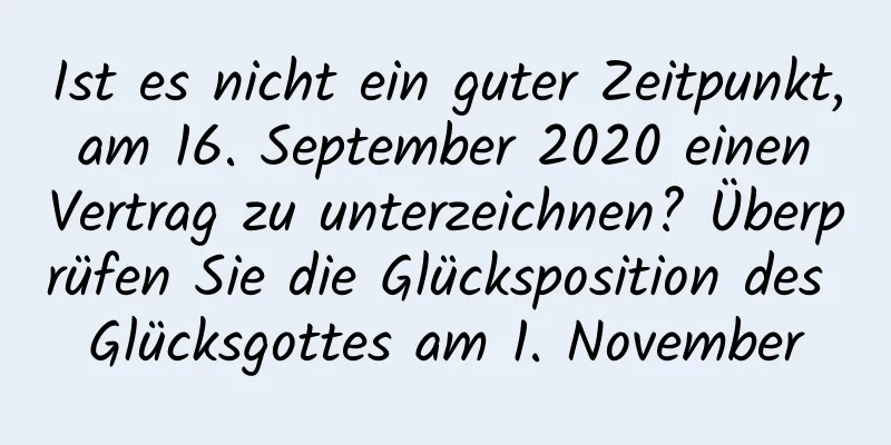 Ist es nicht ein guter Zeitpunkt, am 16. September 2020 einen Vertrag zu unterzeichnen? Überprüfen Sie die Glücksposition des Glücksgottes am 1. November