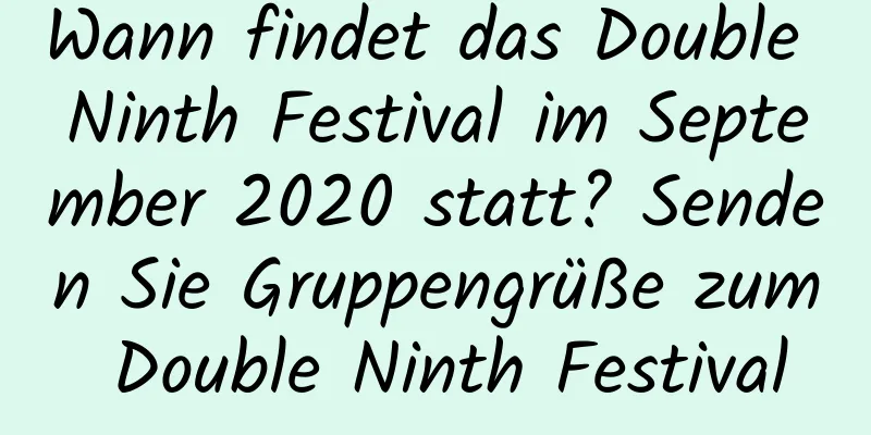 Wann findet das Double Ninth Festival im September 2020 statt? Senden Sie Gruppengrüße zum Double Ninth Festival