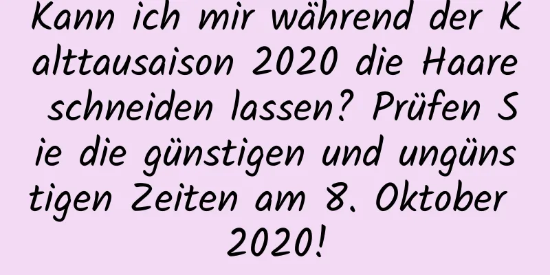 Kann ich mir während der Kalttausaison 2020 die Haare schneiden lassen? Prüfen Sie die günstigen und ungünstigen Zeiten am 8. Oktober 2020!