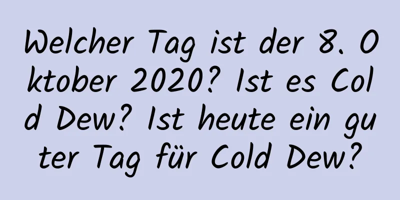 Welcher Tag ist der 8. Oktober 2020? Ist es Cold Dew? Ist heute ein guter Tag für Cold Dew?