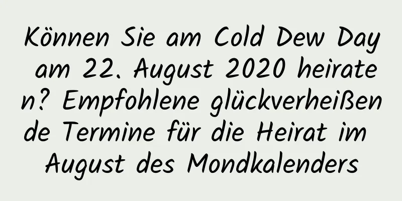 Können Sie am Cold Dew Day am 22. August 2020 heiraten? Empfohlene glückverheißende Termine für die Heirat im August des Mondkalenders