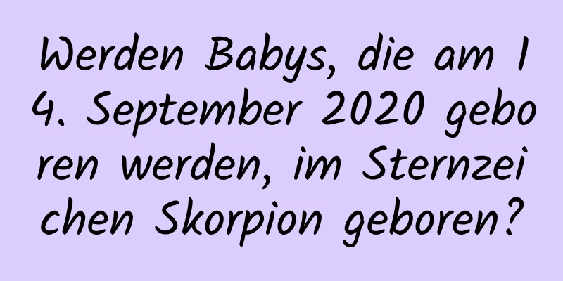 Werden Babys, die am 14. September 2020 geboren werden, im Sternzeichen Skorpion geboren?