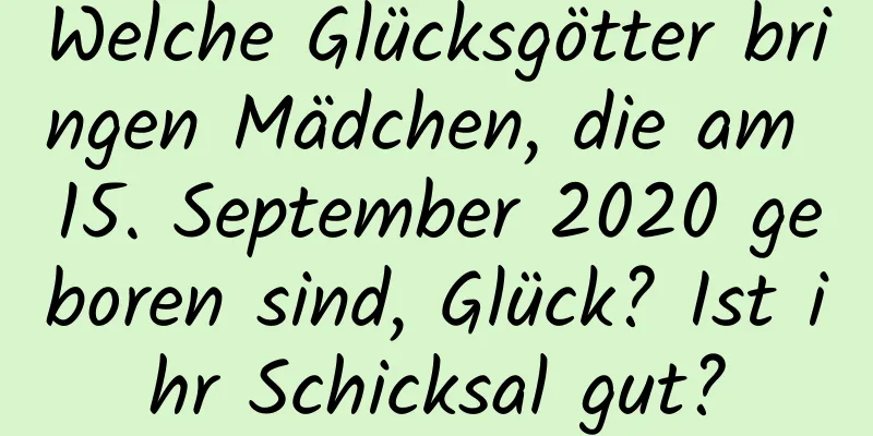 Welche Glücksgötter bringen Mädchen, die am 15. September 2020 geboren sind, Glück? Ist ihr Schicksal gut?