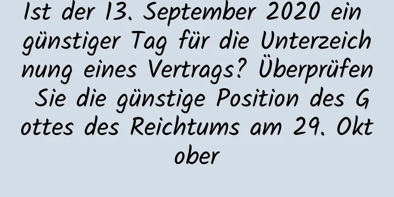 Ist der 13. September 2020 ein günstiger Tag für die Unterzeichnung eines Vertrags? Überprüfen Sie die günstige Position des Gottes des Reichtums am 29. Oktober