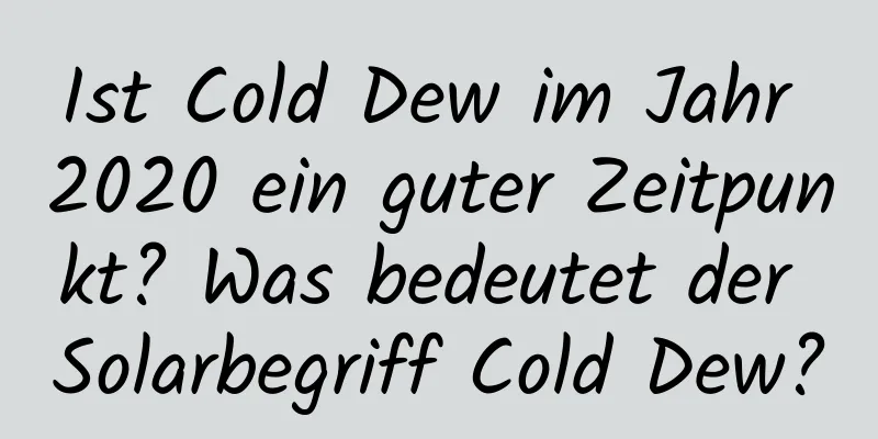 Ist Cold Dew im Jahr 2020 ein guter Zeitpunkt? Was bedeutet der Solarbegriff Cold Dew?