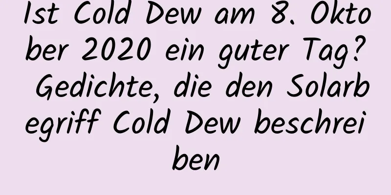 Ist Cold Dew am 8. Oktober 2020 ein guter Tag? Gedichte, die den Solarbegriff Cold Dew beschreiben