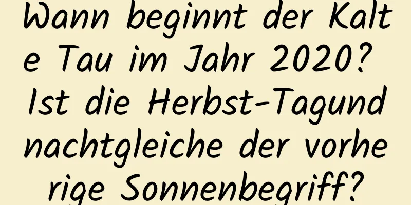 Wann beginnt der Kalte Tau im Jahr 2020? Ist die Herbst-Tagundnachtgleiche der vorherige Sonnenbegriff?