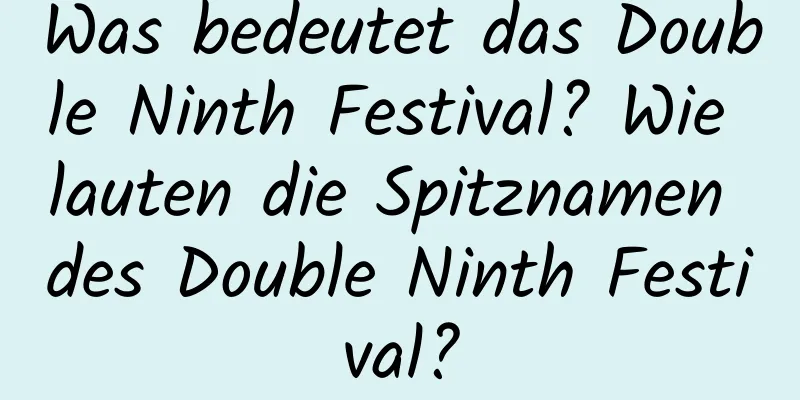 Was bedeutet das Double Ninth Festival? Wie lauten die Spitznamen des Double Ninth Festival?