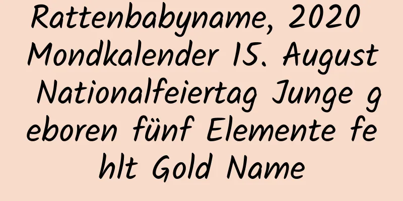 Rattenbabyname, 2020 Mondkalender 15. August Nationalfeiertag Junge geboren fünf Elemente fehlt Gold Name