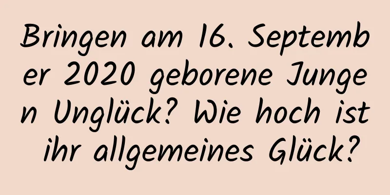 Bringen am 16. September 2020 geborene Jungen Unglück? Wie hoch ist ihr allgemeines Glück?