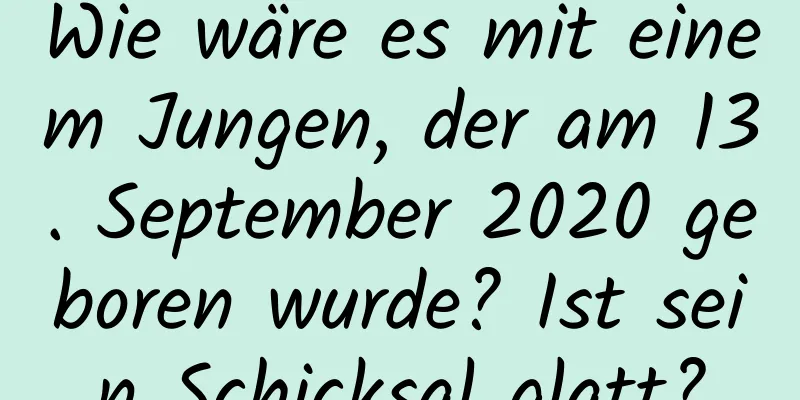 Wie wäre es mit einem Jungen, der am 13. September 2020 geboren wurde? Ist sein Schicksal glatt?