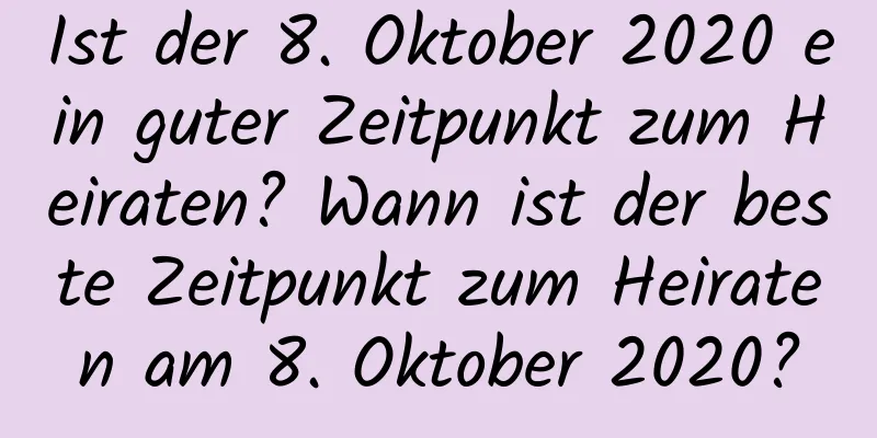 Ist der 8. Oktober 2020 ein guter Zeitpunkt zum Heiraten? Wann ist der beste Zeitpunkt zum Heiraten am 8. Oktober 2020?