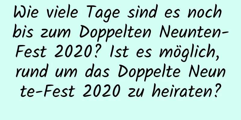 Wie viele Tage sind es noch bis zum Doppelten Neunten-Fest 2020? Ist es möglich, rund um das Doppelte Neunte-Fest 2020 zu heiraten?