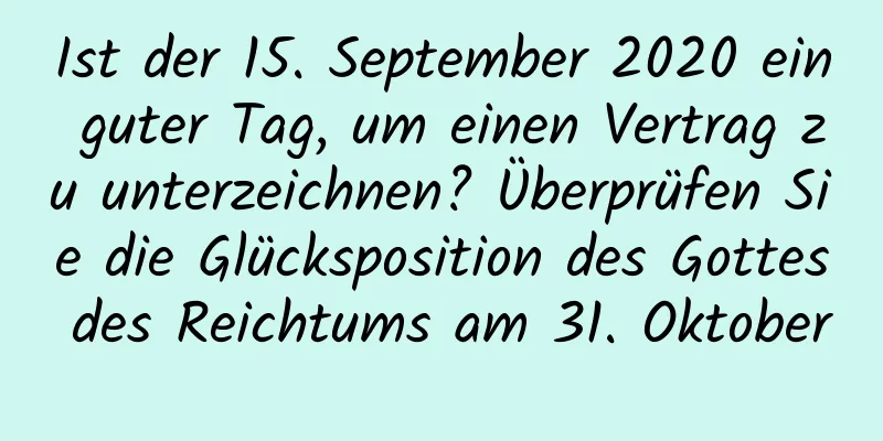 Ist der 15. September 2020 ein guter Tag, um einen Vertrag zu unterzeichnen? Überprüfen Sie die Glücksposition des Gottes des Reichtums am 31. Oktober