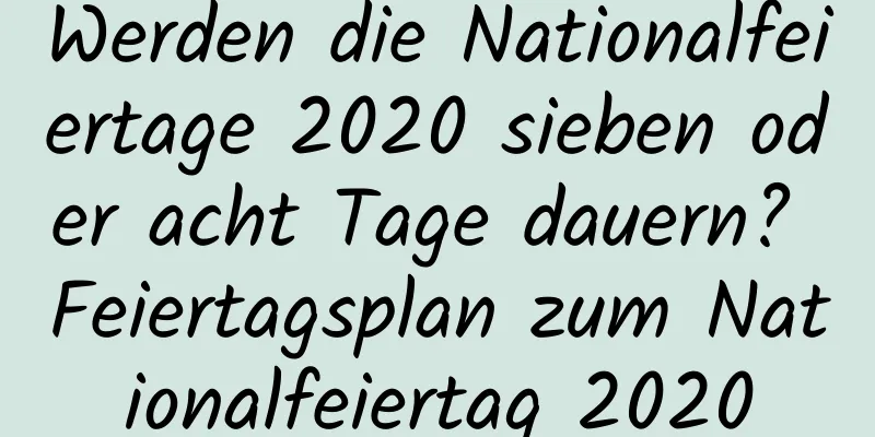 Werden die Nationalfeiertage 2020 sieben oder acht Tage dauern? Feiertagsplan zum Nationalfeiertag 2020