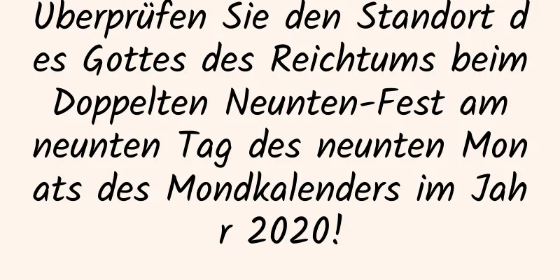 Überprüfen Sie den Standort des Gottes des Reichtums beim Doppelten Neunten-Fest am neunten Tag des neunten Monats des Mondkalenders im Jahr 2020!