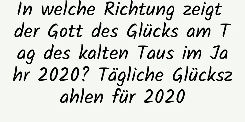 In welche Richtung zeigt der Gott des Glücks am Tag des kalten Taus im Jahr 2020? Tägliche Glückszahlen für 2020