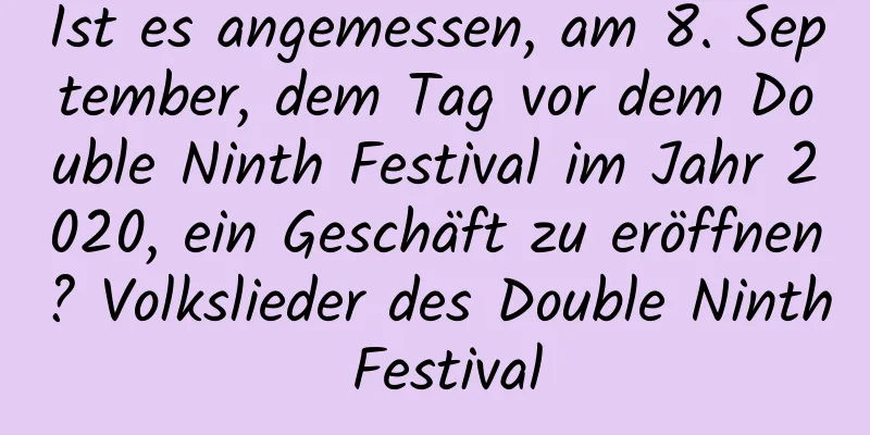 Ist es angemessen, am 8. September, dem Tag vor dem Double Ninth Festival im Jahr 2020, ein Geschäft zu eröffnen? Volkslieder des Double Ninth Festival