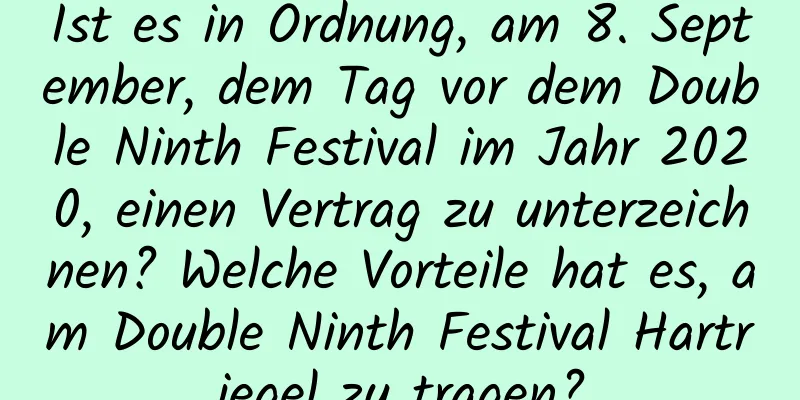 Ist es in Ordnung, am 8. September, dem Tag vor dem Double Ninth Festival im Jahr 2020, einen Vertrag zu unterzeichnen? Welche Vorteile hat es, am Double Ninth Festival Hartriegel zu tragen?