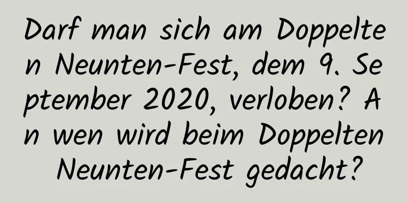 Darf man sich am Doppelten Neunten-Fest, dem 9. September 2020, verloben? An wen wird beim Doppelten Neunten-Fest gedacht?