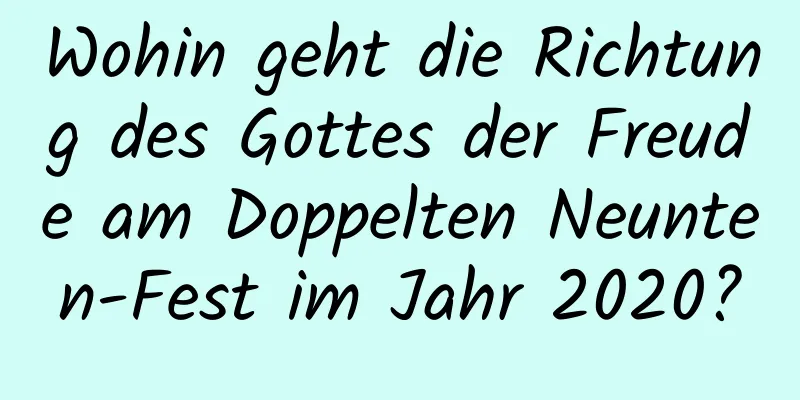 Wohin geht die Richtung des Gottes der Freude am Doppelten Neunten-Fest im Jahr 2020?