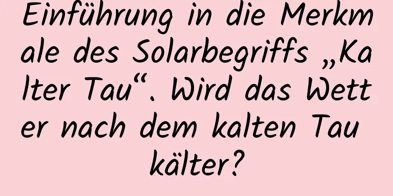 Einführung in die Merkmale des Solarbegriffs „Kalter Tau“. Wird das Wetter nach dem kalten Tau kälter?