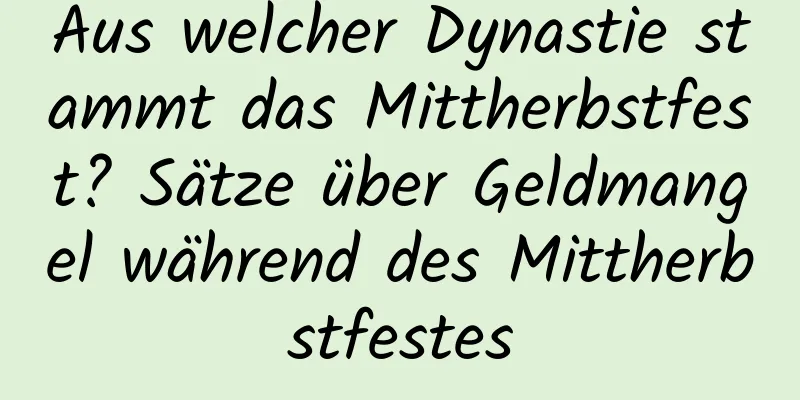 Aus welcher Dynastie stammt das Mittherbstfest? Sätze über Geldmangel während des Mittherbstfestes