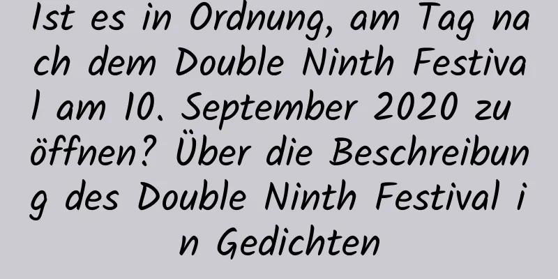 Ist es in Ordnung, am Tag nach dem Double Ninth Festival am 10. September 2020 zu öffnen? Über die Beschreibung des Double Ninth Festival in Gedichten