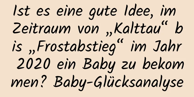 Ist es eine gute Idee, im Zeitraum von „Kalttau“ bis „Frostabstieg“ im Jahr 2020 ein Baby zu bekommen? Baby-Glücksanalyse