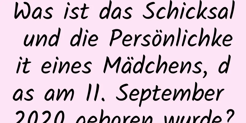 Was ist das Schicksal und die Persönlichkeit eines Mädchens, das am 11. September 2020 geboren wurde?