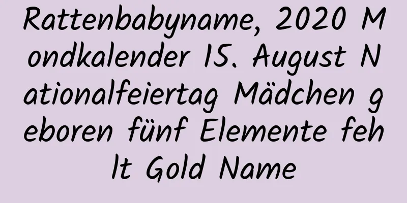 Rattenbabyname, 2020 Mondkalender 15. August Nationalfeiertag Mädchen geboren fünf Elemente fehlt Gold Name