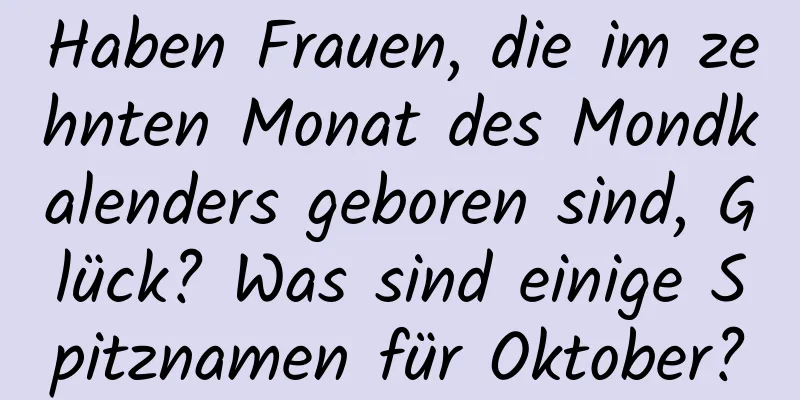 Haben Frauen, die im zehnten Monat des Mondkalenders geboren sind, Glück? Was sind einige Spitznamen für Oktober?