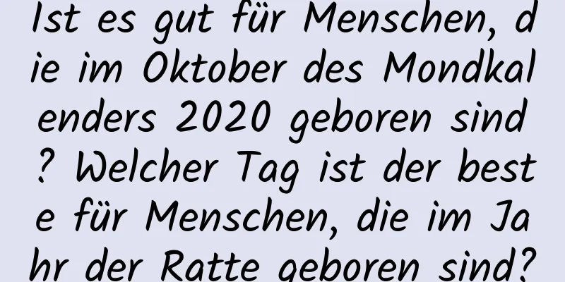 Ist es gut für Menschen, die im Oktober des Mondkalenders 2020 geboren sind? Welcher Tag ist der beste für Menschen, die im Jahr der Ratte geboren sind?