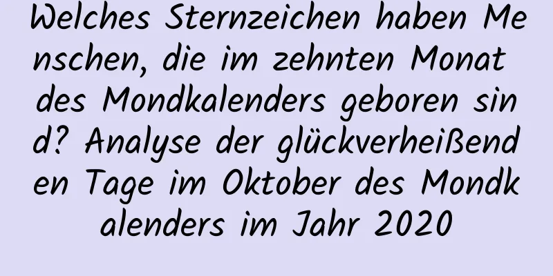 Welches Sternzeichen haben Menschen, die im zehnten Monat des Mondkalenders geboren sind? Analyse der glückverheißenden Tage im Oktober des Mondkalenders im Jahr 2020