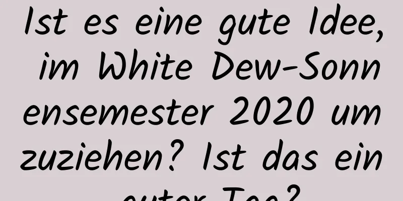 Ist es eine gute Idee, im White Dew-Sonnensemester 2020 umzuziehen? Ist das ein guter Tag?