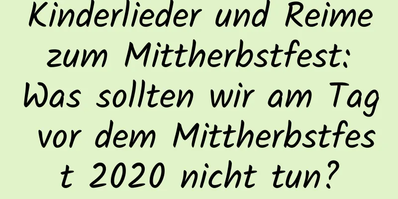 Kinderlieder und Reime zum Mittherbstfest: Was sollten wir am Tag vor dem Mittherbstfest 2020 nicht tun?