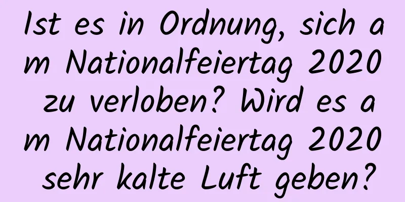 Ist es in Ordnung, sich am Nationalfeiertag 2020 zu verloben? Wird es am Nationalfeiertag 2020 sehr kalte Luft geben?