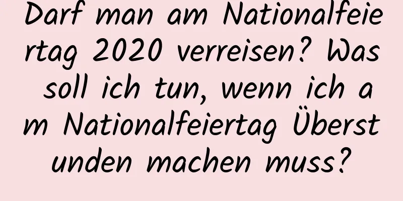 Darf man am Nationalfeiertag 2020 verreisen? Was soll ich tun, wenn ich am Nationalfeiertag Überstunden machen muss?