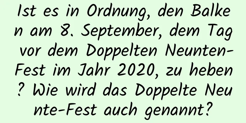 Ist es in Ordnung, den Balken am 8. September, dem Tag vor dem Doppelten Neunten-Fest im Jahr 2020, zu heben? Wie wird das Doppelte Neunte-Fest auch genannt?