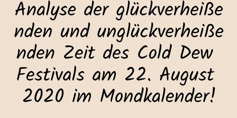 Analyse der glückverheißenden und unglückverheißenden Zeit des Cold Dew Festivals am 22. August 2020 im Mondkalender!