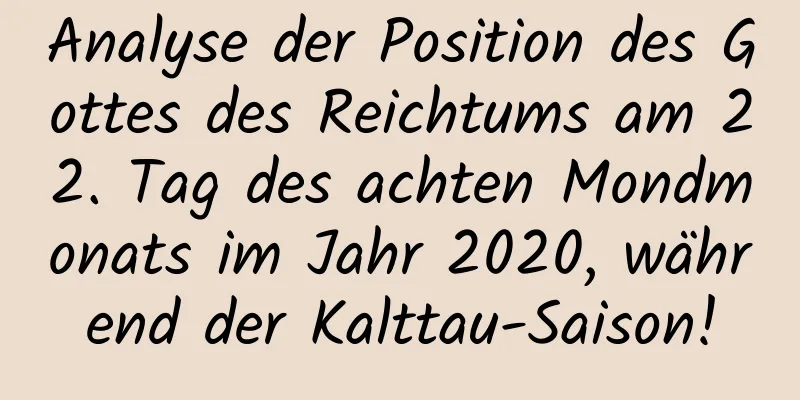 Analyse der Position des Gottes des Reichtums am 22. Tag des achten Mondmonats im Jahr 2020, während der Kalttau-Saison!