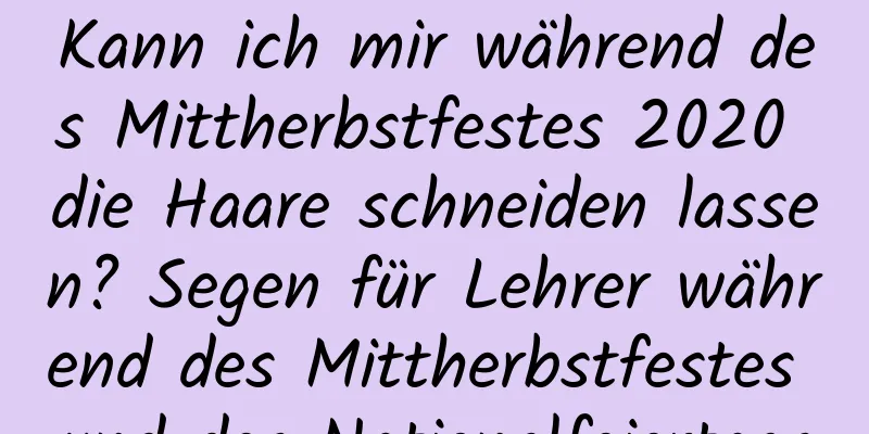 Kann ich mir während des Mittherbstfestes 2020 die Haare schneiden lassen? Segen für Lehrer während des Mittherbstfestes und des Nationalfeiertags