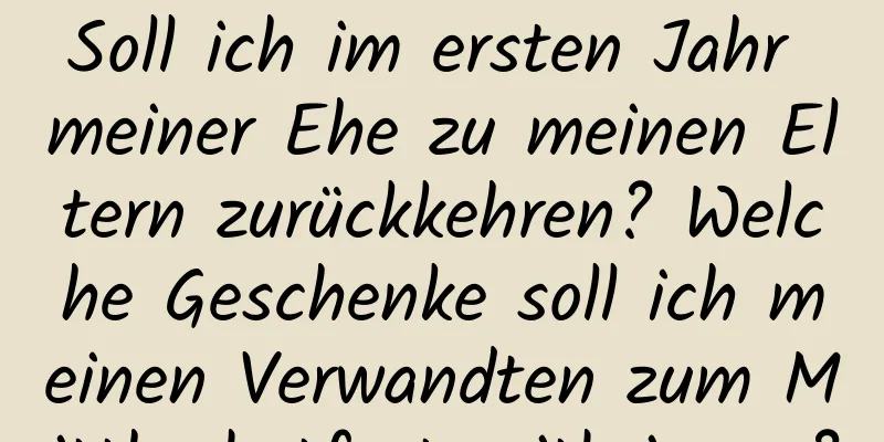 Soll ich im ersten Jahr meiner Ehe zu meinen Eltern zurückkehren? Welche Geschenke soll ich meinen Verwandten zum Mittherbstfest mitbringen?