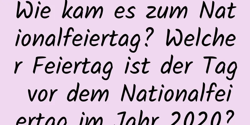 Wie kam es zum Nationalfeiertag? Welcher Feiertag ist der Tag vor dem Nationalfeiertag im Jahr 2020?