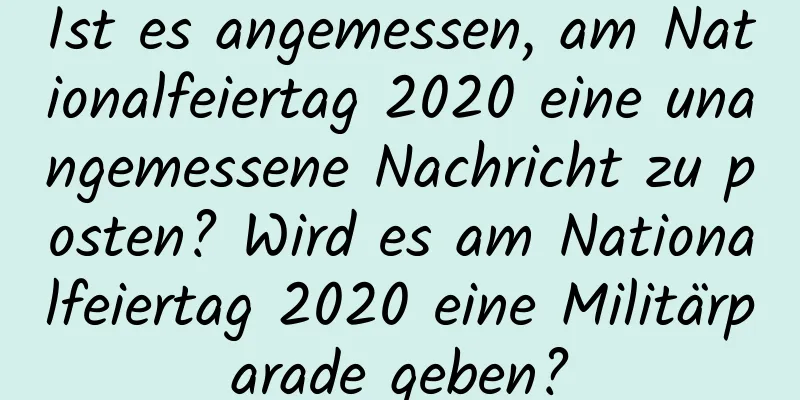 Ist es angemessen, am Nationalfeiertag 2020 eine unangemessene Nachricht zu posten? Wird es am Nationalfeiertag 2020 eine Militärparade geben?