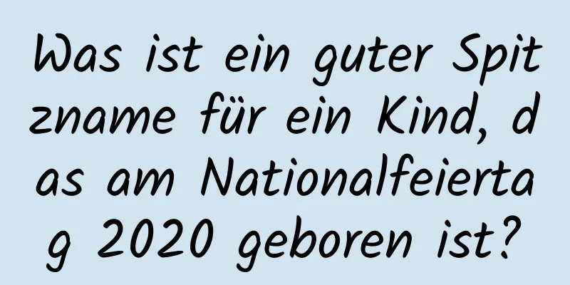 Was ist ein guter Spitzname für ein Kind, das am Nationalfeiertag 2020 geboren ist?