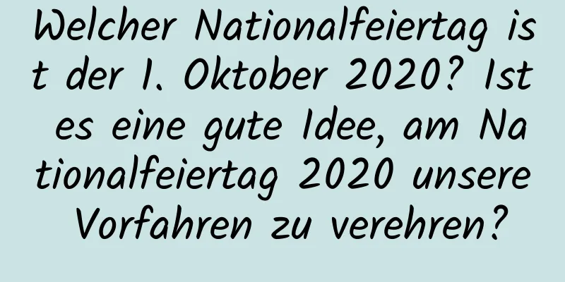 Welcher Nationalfeiertag ist der 1. Oktober 2020? Ist es eine gute Idee, am Nationalfeiertag 2020 unsere Vorfahren zu verehren?