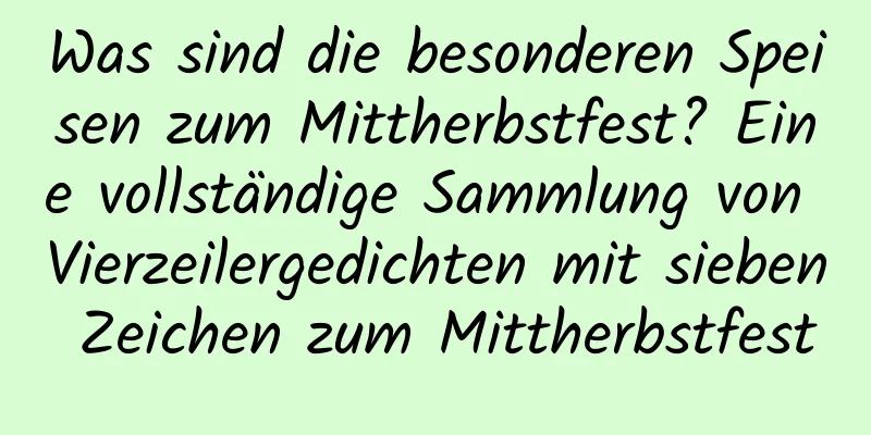 Was sind die besonderen Speisen zum Mittherbstfest? Eine vollständige Sammlung von Vierzeilergedichten mit sieben Zeichen zum Mittherbstfest